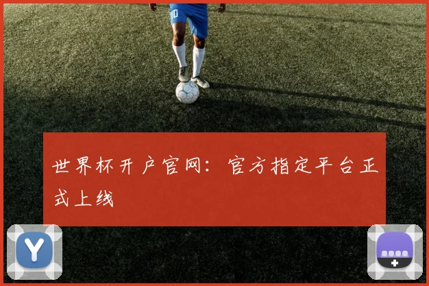 世界杯开户官网：官方指定平台正式上线