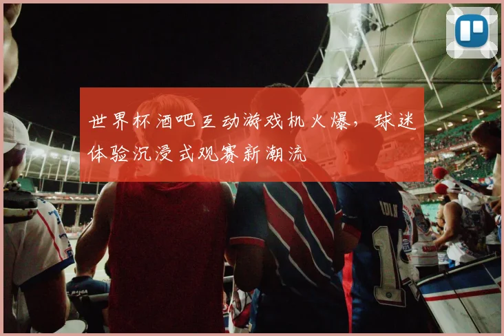 世界杯酒吧互动游戏机火爆，球迷体验沉浸式观赛新潮流