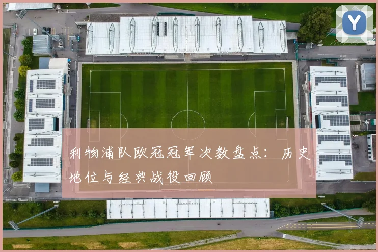 利物浦队欧冠冠军次数盘点：历史地位与经典战役回顾