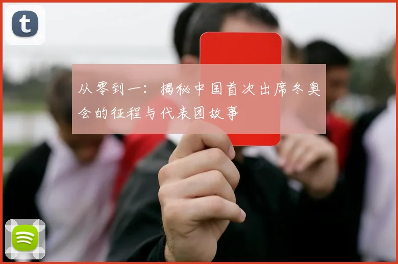 从零到一:揭秘中国首次出席冬奥会的征程与代表团故事
