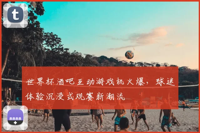 世界杯酒吧互动游戏机火爆，球迷体验沉浸式观赛新潮流