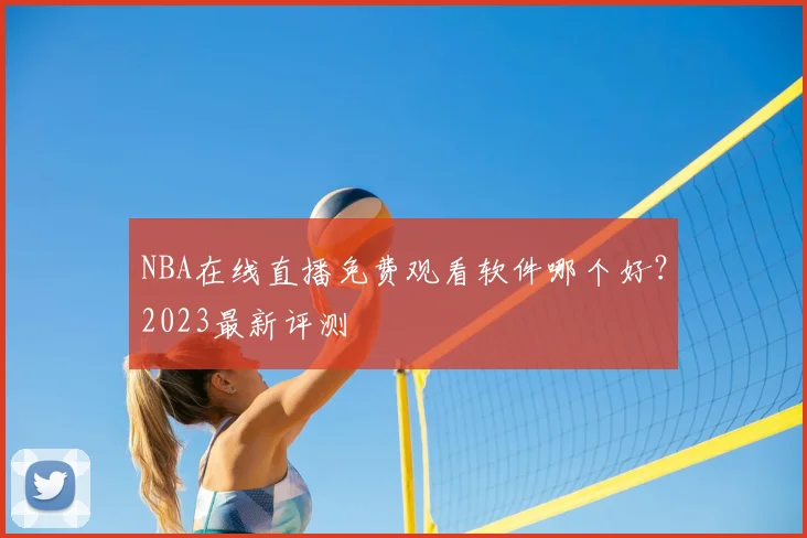 NBA在线直播免费观看软件哪个好？2023最新评测