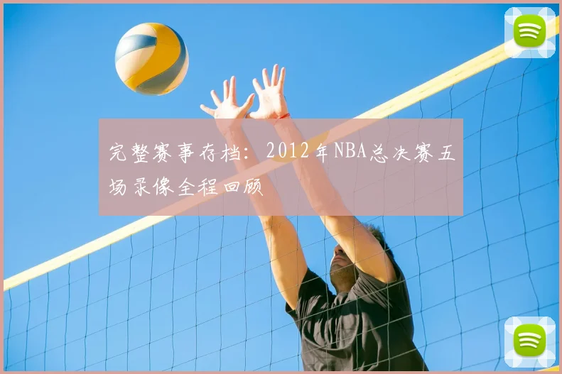 完整赛事存档：2012年NBA总决赛五场录像全程回顾