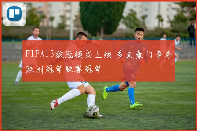 FIFA13欧冠模式上线 多支豪门争夺欧洲冠军联赛冠军