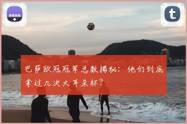 巴萨欧冠冠军总数揭秘：他们到底拿过几次大耳朵杯？
