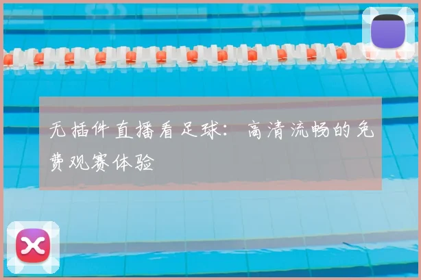 无插件直播看足球：高清流畅的免费观赛体验