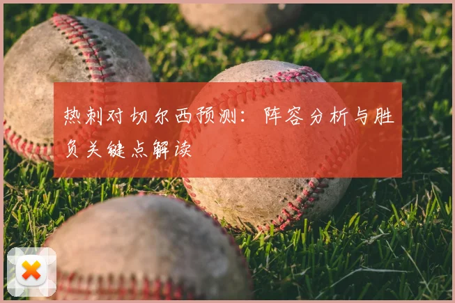 热刺对切尔西预测：阵容分析与胜负关键点解读