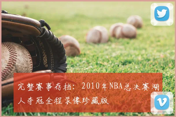 完整赛事存档：2010年NBA总决赛湖人夺冠全程录像珍藏版