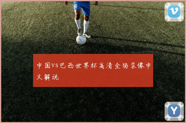 中国vs巴西世界杯高清全场录像中文解说