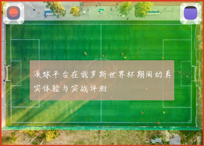 滚球平台在俄罗斯世界杯期间的真实体验与实战评测
