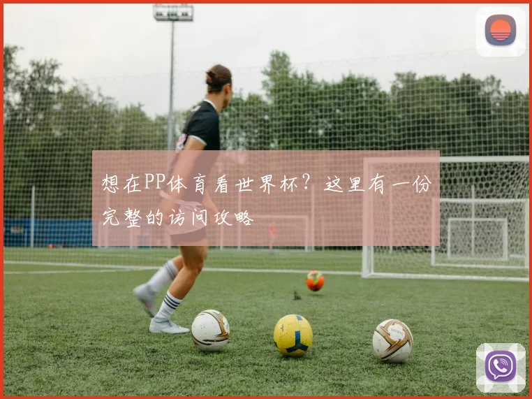 想在PP体育看世界杯?这里有一份完整的访问攻略
