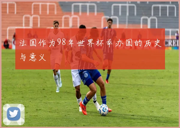 法国作为98年世界杯举办国的历史与意义