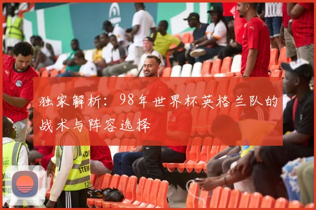 独家解析:98年世界杯英格兰队的战术与阵容选择