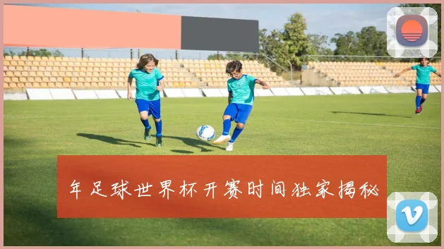 年足球世界杯开赛时间独家揭秘