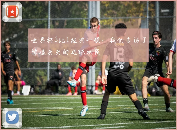 世界杯3比1经典一役，我们专访了缔造历史的进球功臣