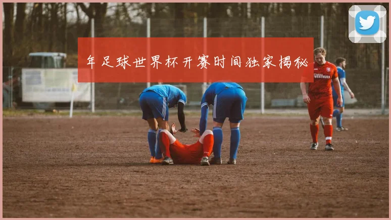 年足球世界杯开赛时间独家揭秘