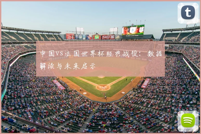 中国vs法国世界杯经典战役:数据解读与未来启示