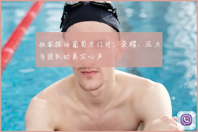 独家探访葡萄牙门将：荣耀、压力与团队的真实心声