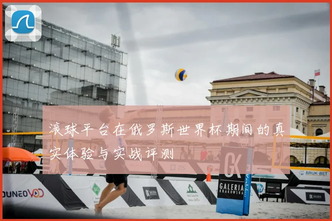 滚球平台在俄罗斯世界杯期间的真实体验与实战评测