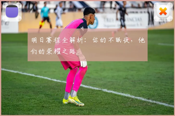 明日赛程全解析:你的不眠夜,他们的荣耀之路