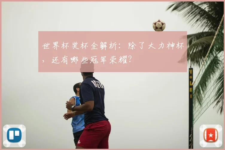 世界杯奖杯全解析：除了大力神杯，还有哪些冠军荣耀？