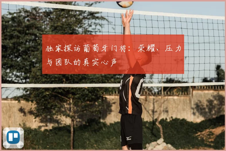 独家探访葡萄牙门将：荣耀、压力与团队的真实心声