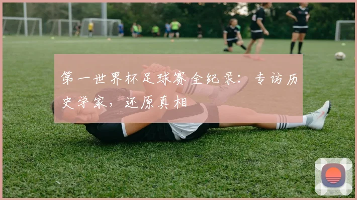 第一世界杯足球赛全纪录：专访历史学家，还原真相
