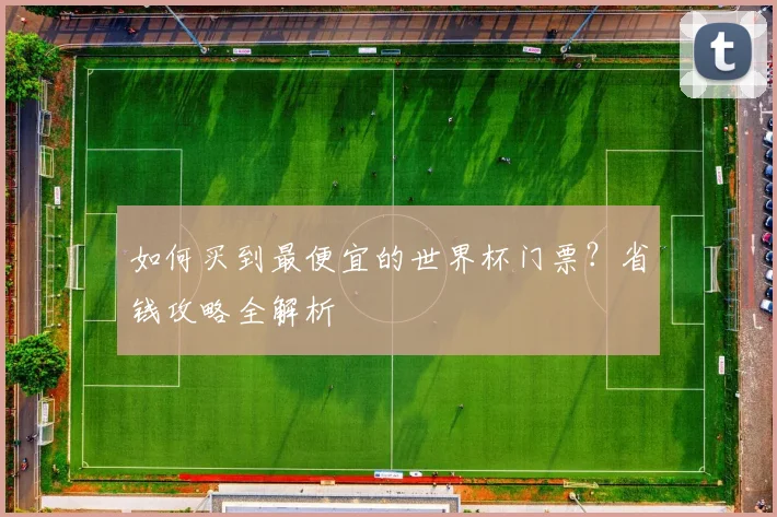 如何买到最便宜的世界杯门票?省钱攻略全解析