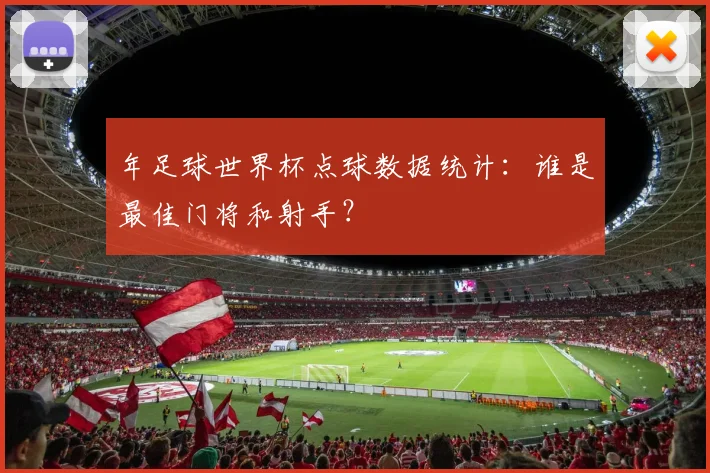 年足球世界杯点球数据统计：谁是最佳门将和射手？