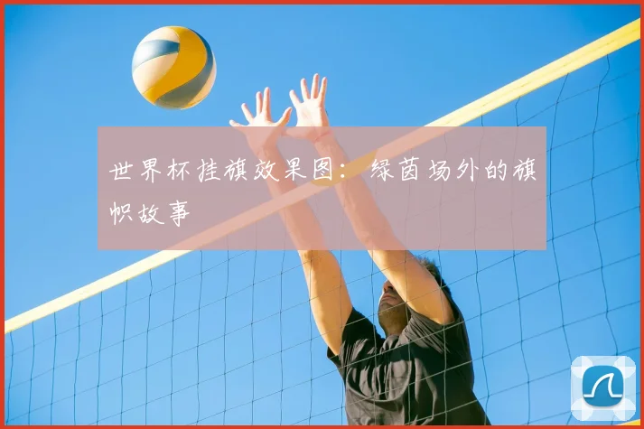 世界杯挂旗效果图：绿茵场外的旗帜故事