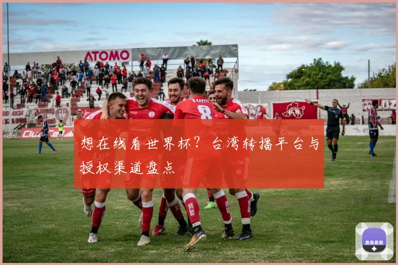 想在线看世界杯?台湾转播平台与授权渠道盘点