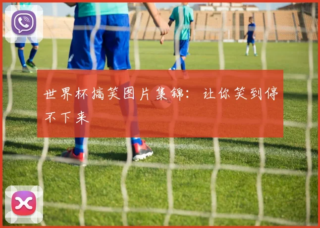 世界杯搞笑图片集锦:让你笑到停不下来