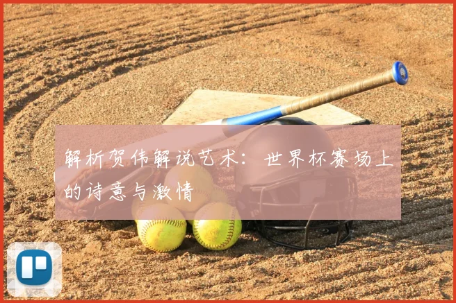 解析贺伟解说艺术:世界杯赛场上的诗意与激情