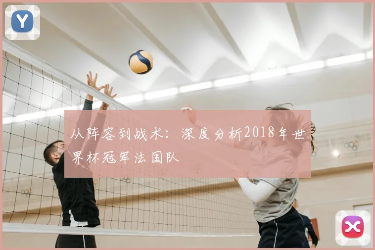 从阵容到战术:深度分析2018年世界杯冠军法国队
