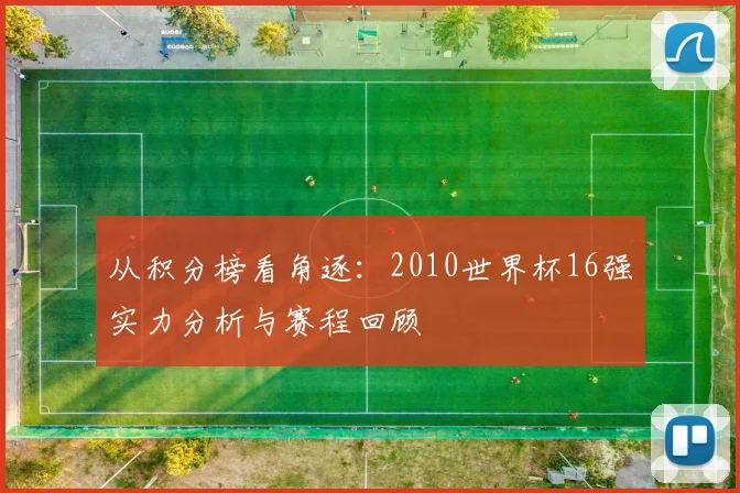从积分榜看角逐：2010世界杯16强实力分析与赛程回顾