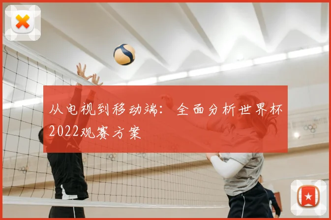 从电视到移动端：全面分析世界杯2022观赛方案